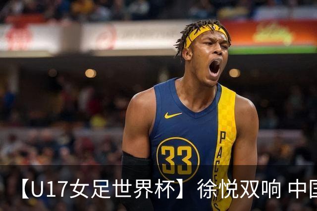 【U17女足世界杯】徐悦双响 中国队7比0萨摩亚队