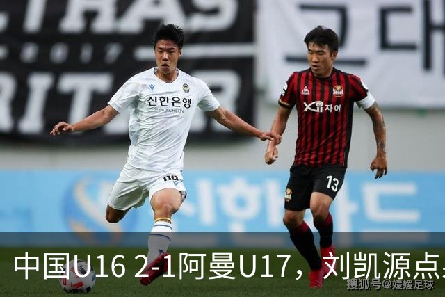 中国U16 2-1阿曼U17，刘凯源点射&染红，彭显宸建功