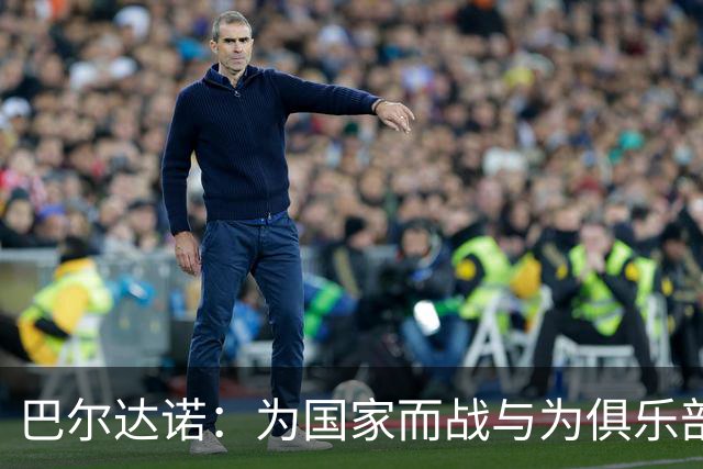 巴尔达诺：为国家而战与为俱乐部争夺欧冠冠军并不是同一回事