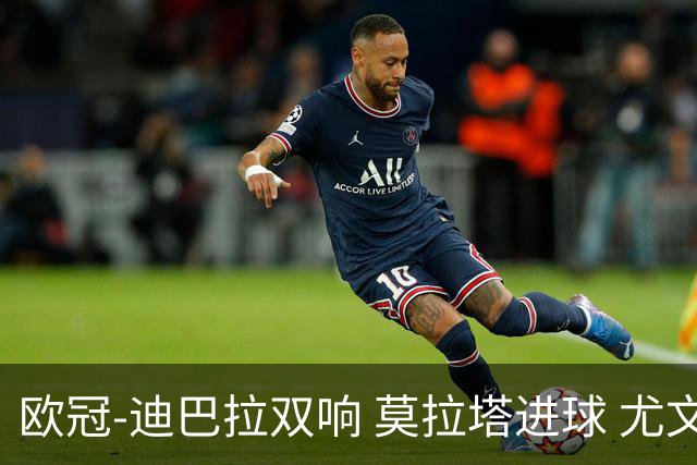 欧冠-迪巴拉双响 莫拉塔进球 尤文4-2提前出线