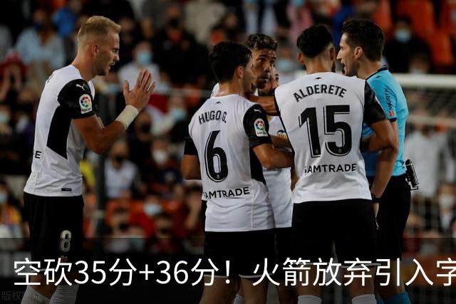 空砍35分+36分！火箭放弃引入字母哥很明智，阿门打出4000万水准